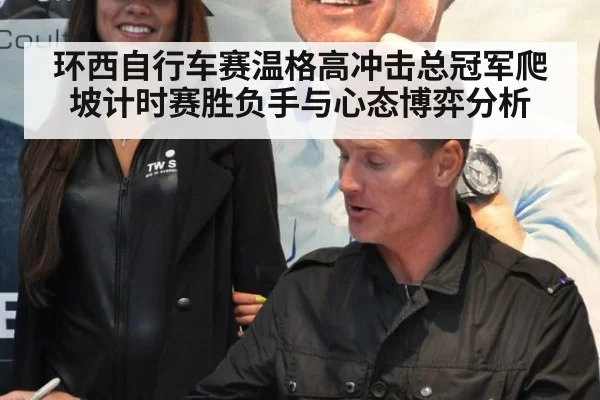 环西自行车赛温格高冲击总冠军爬坡计时赛胜负手与心态博弈分析