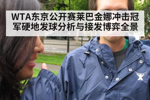 WTA东京公开赛莱巴金娜冲击冠军硬地发球分析与接发博弈全景